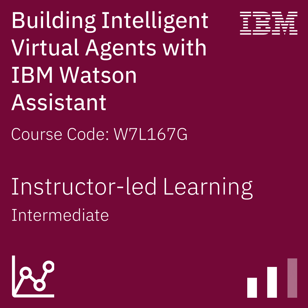 Building Intelligent Virtual Agents with IBM Watson Assistant - Code: W7L167G Building Intelligent Virtual Agents with IBM Watson Assistant - Code: W7L167G