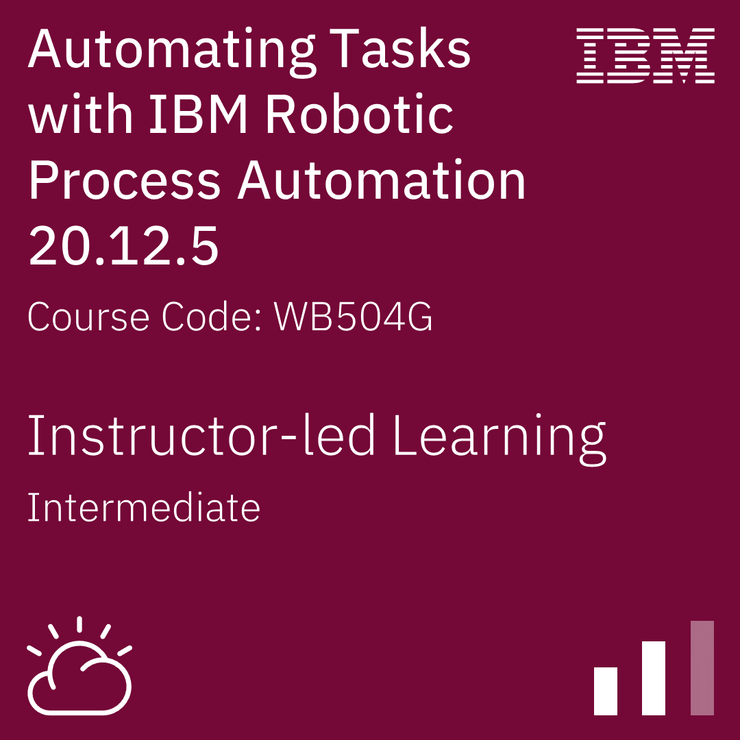 Automating Tasks with IBM Robotic Process Automation 20.12.5 - Code: WB504G Automating Tasks with IBM Robotic Process Automation 20.12.5 - Code: WB504G