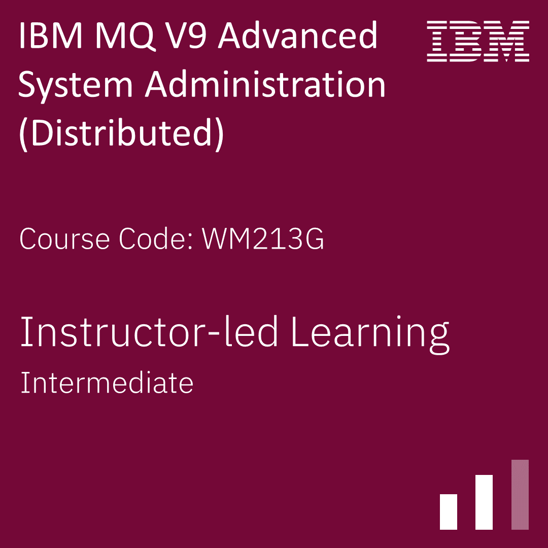 IBM MQ V9 Advanced System Administration (Distributed) - Code: WM213G IBM MQ V9 Advanced System Administration (Distributed) - Code: WM213G