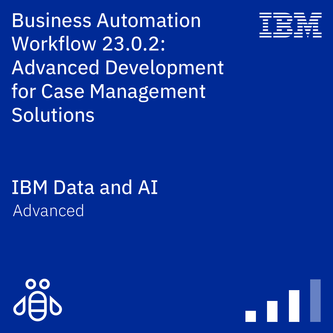 Business Automation Workflow 23.0.2: Advanced Development for Case Management Solutions - Code: WB881G Business Automation Workflow 23.0.2: Advanced Development for Case Management Solutions - Code: WB881G