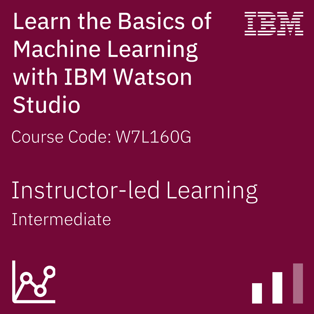 Learn the Basics of Machine Learning with IBM Watson Studio - Code: W7L160G Learn the Basics of Machine Learning with IBM Watson Studio - Code: W7L160G